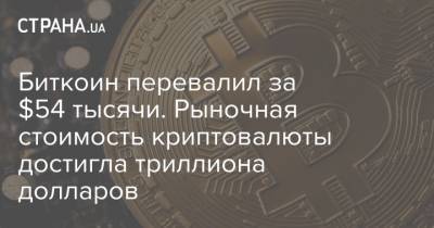 Биткоин перевалил за $54 тысячи. Рыночная стоимость криптовалюты достигла триллиона долларов - strana.ua