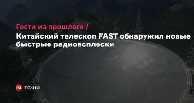 Гости из прошлого. Китайский телескоп FAST обнаружил новые быстрые радиовсплески - nv.ua - Китай