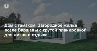 Дом с гамаком. Загородное жилье возле Варшавы с крутой планировкой для жизни и отдыха - news.tut.by - Варшава