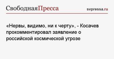 Константин Косачев - «Нервы, видимо, ни к черту», — Косачев прокомментировал заявление о российской космической угрозе - svpressa.ru