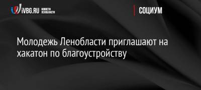 Молодежь Ленобласти приглашают на хакатон по благоустройству - ivbg.ru - Ленинградская обл. - Санкт-Петербург - Благоустройство