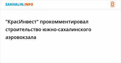 "КрасИнвест" прокомментировал строительство южно-сахалинского аэровокзала - sakhalin.info - Красноярск - Южно-Сахалинск