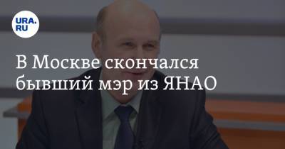 Владимир Андреев - В Москве скончался бывший мэр из ЯНАО - ura.news - Москва - Уфа - Ноябрьск - окр. Янао