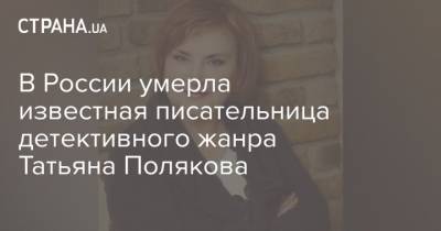 В России умерла известная писательница детективного жанра Татьяна Полякова - strana.ua