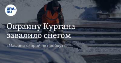 Окраину Кургана завалило снегом. «Машины скорой не пройдут» - ura.news - Курган
