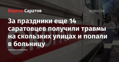 За праздники еще 14 саратовцев получили травмы на скользких улицах и попали в больницу - nversia.ru - Саратов
