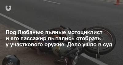 Под Любанью пьяные мотоциклист и его пассажир пытались отобрать у участкового оружие. Дело ушло в суд - news.tut.by