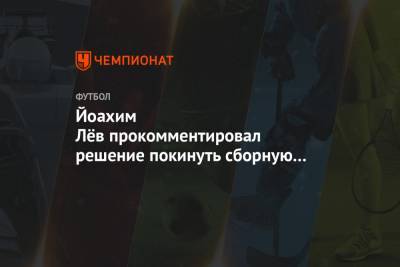 Йоахим Лев - Йоахим Лёв прокомментировал решение покинуть сборную Германии после Евро-2020 - championat.com - Бразилия