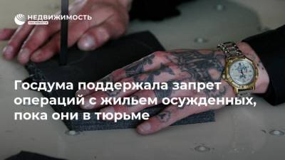 Госдума поддержала запрет операций с жильем осужденных, пока они в тюрьме - realty.ria.ru - Москва - Россия