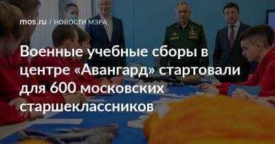 Сергей Шойгу - Андрей Воробьев - Сергей Собянин - Военные учебные сборы в центре «Авангард» стартовали для 600 московских старшеклассников - mos.ru - Москва - Московская обл.