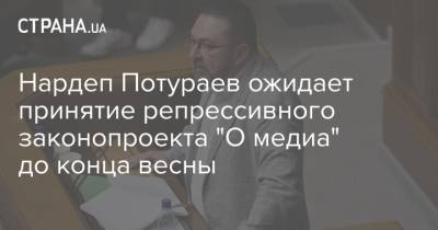 Никита Потураев - Нардеп Потураев ожидает принятие репрессивного законопроекта "О медиа" до конца весны - strana.ua