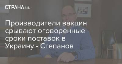 Максим Степанов - Производители вакцин срывают оговоренные сроки поставок в Украину - Степанов - strana.ua