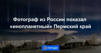 Екатерина Гура - Фотограф из России показал «инопланетный» Пермский край - news.mail.ru - Пермский край
