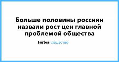 Больше половины россиян назвали рост цен главной проблемой общества - forbes.ru