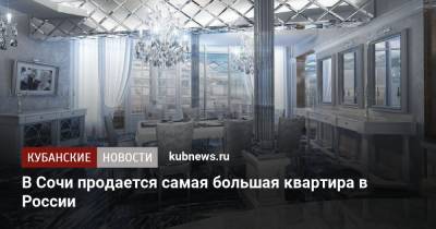 В Сочи продается самая большая квартира в России - kubnews.ru - Москва - Сочи - Краснодарский край