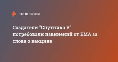 Создатели "Спутника V" потребовали извинений от EMA за слова о вакцине - ren.tv