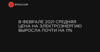 В феврале 2021 средняя цена на электроэнергию выросла почти на 11% - bykvu.com - Украина