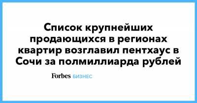 Валентин Юдашкин - Список крупнейших продающихся в регионах квартир возглавил пентхаус в Сочи за полмиллиарда рублей - forbes.ru - Москва - Санкт-Петербург - Сочи - Екатеринбург - Московская обл. - Нижний Новгород - Барнаул - Красноярск - Казань - Ижевск