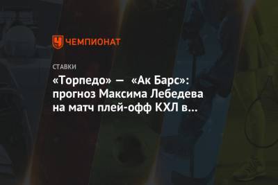 Максим Лебедев - «Торпедо» — «Ак Барс»: прогноз Максима Лебедева на матч плей-офф КХЛ в Нижнем Новгороде - championat.com - Нижний Новгород