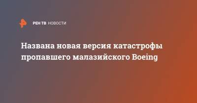 Названа новая версия катастрофы пропавшего малазийского Boeing - ren.tv - Австралия - Малайзия
