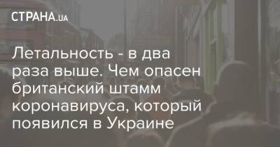 Максим Степанов - Летальность - в два раза выше. Чем опасен британский штамм коронавируса, который появился в Украине - strana.ua - Ивано-Франковская обл.