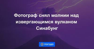 Екатерина Гура - Фотограф снял молнии над извергающимся вулканом Синабунг - news.mail.ru