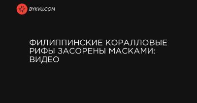 Филиппинские коралловые рифы засорены масками: видео - bykvu.com - Филиппины - Манила