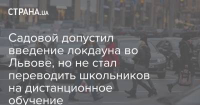 Андрей Садовой - Садовой допустил введение локдауна во Львове, но не стал переводить школьников на дистанционное обучение - strana.ua - Львов - Ивано-Франковская обл. - Черновицкая обл. - Житомирская обл.