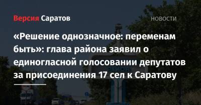 «Решение однозначное: переменам быть»: глава района заявил о единогласном голосовании депутатов за присоединение 17 сел к Саратову - nversia.ru - район Саратовский