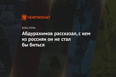 Шамиль Абдурахимов - Абдурахимов рассказал, с кем из россиян он не стал бы биться - championat.com