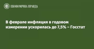 В феврале инфляция в годовом измерении ускорилась до 7,5% – Госстат - epravda.com.ua
