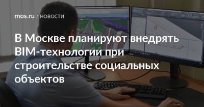 Сергей Левкин - В Москве планируют внедрять BIM-технологии при строительстве социальных объектов - mos.ru - Москва