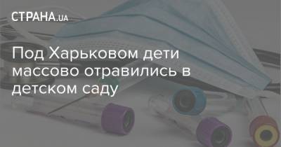 Под Харьковом дети массово отравились в детском саду - strana.ua - Харьковская обл. - Харьков