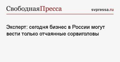 Павел Шапкин - Эксперт: сегодня бизнес в России могут вести только отчаянные сорвиголовы - svpressa.ru