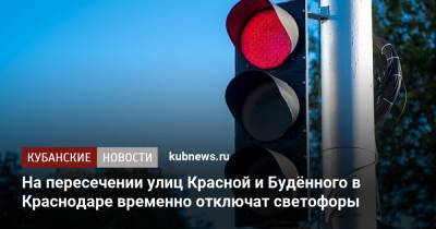 На пересечении улиц Красной и Будённого в Краснодаре временно отключат светофоры - kubnews.ru - Краснодарский край - Краснодар