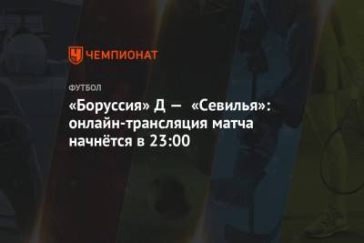 «Боруссия» Д — «Севилья»: онлайн-трансляция матча начнётся в 23:00 - championat.com - Турция