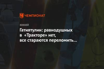 Анвар Гатиятулин - Гатиятулин: равнодушных в «Тракторе» нет, все стараются переломить ситуацию - championat.com
