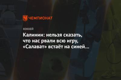 Сергей Калинин - Калинин: нельзя сказать, что нас рвали всю игру, «Салават» встаёт на синей линии впятером - championat.com