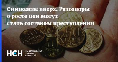 Снижение вверх. Разговоры о росте цен могут стать составом преступления - nsn.fm