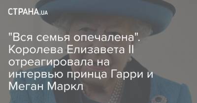 Елизавета II - принц Гарри - Меган Маркл - Елизавета Королева - "Вся семья опечалена". Королева Елизавета II отреагировала на интервью принца Гарри и Меган Маркл - strana.ua