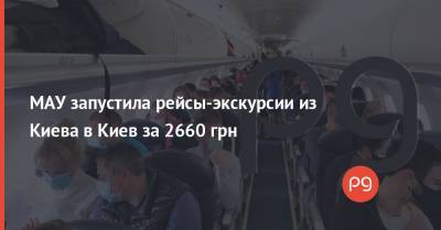 МАУ запустила рейсы-экскурсии из Киева в Киев за 2660 грн - thepage.ua - Киев