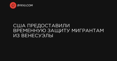 Джо Байден - Алехандро Майоркас - США предоставили временную защиту мигрантам из Венесуэлы - bykvu.com - Венесуэла