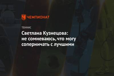 Светлана Кузнецова - Элина Свитолина - Симона Халеп - Светлана Кузнецова: не сомневаюсь, что могу соперничать с лучшими - championat.com - Эмираты