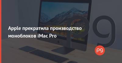 Apple прекратила производство моноблоков iMac Pro - thepage.ua