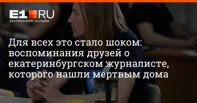 Артем Устюжанин - Для всех это стало шоком: воспоминания друзей о екатеринбургском журналисте, которого нашли мертвым дома - e1.ru - Башкирия - Екатеринбург - Березовск