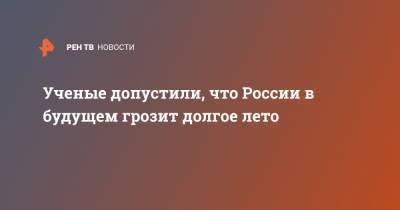 Ученые допустили, что России в будущем грозит долгое лето - ren.tv - Россия