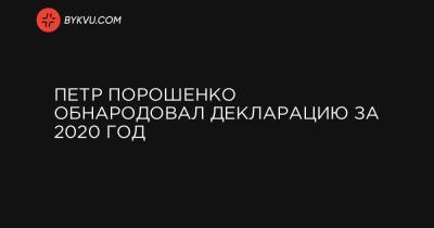 Петр Порошенко - Петр Порошенко обнародовал декларацию за 2020 год - bykvu.com
