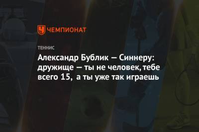 Даниил Медведев - Роберто Баутист-Агут - Янник Синнер - Александр Бублик - Александр Бублик — Синнеру: дружище — ты не человек, тебе всего 15, а ты уже так играешь - championat.com - Испания