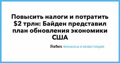 Дональд Трамп - Джозеф Байден - Джен Псаки - Повысить налоги и потратить $2 трлн: Байден представил план обновления экономики США - forbes.ru - США - Washington