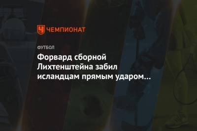 Форвард сборной Лихтенштейна забил исландцам прямым ударом с углового - championat.com - Румыния - Македония - Лихтенштейн - Исландия